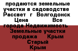 продаются земельные участки в садоводстве “Рассвет“ г. Волгодонск › Цена ­ 80 000 - Все города Недвижимость » Земельные участки продажа   . Крым,Старый Крым